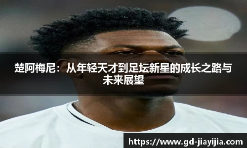 楚阿梅尼：从年轻天才到足坛新星的成长之路与未来展望