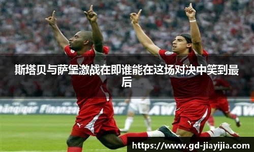 斯塔贝与萨堡激战在即谁能在这场对决中笑到最后