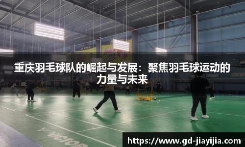 重庆羽毛球队的崛起与发展：聚焦羽毛球运动的力量与未来
