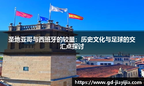 圣地亚哥与西班牙的较量：历史文化与足球的交汇点探讨