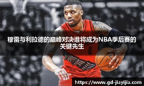 穆雷与利拉德的巅峰对决谁将成为NBA季后赛的关键先生