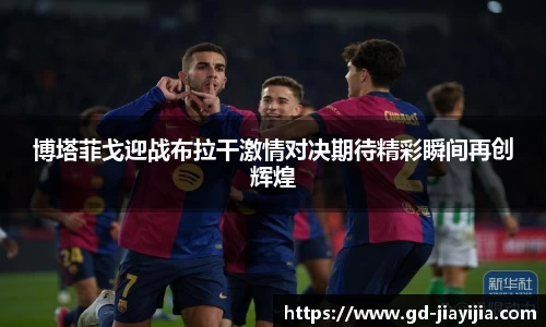 博塔菲戈迎战布拉干激情对决期待精彩瞬间再创辉煌