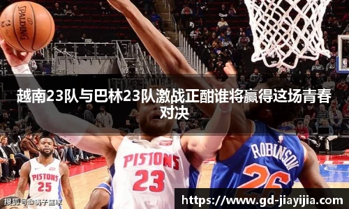 越南23队与巴林23队激战正酣谁将赢得这场青春对决